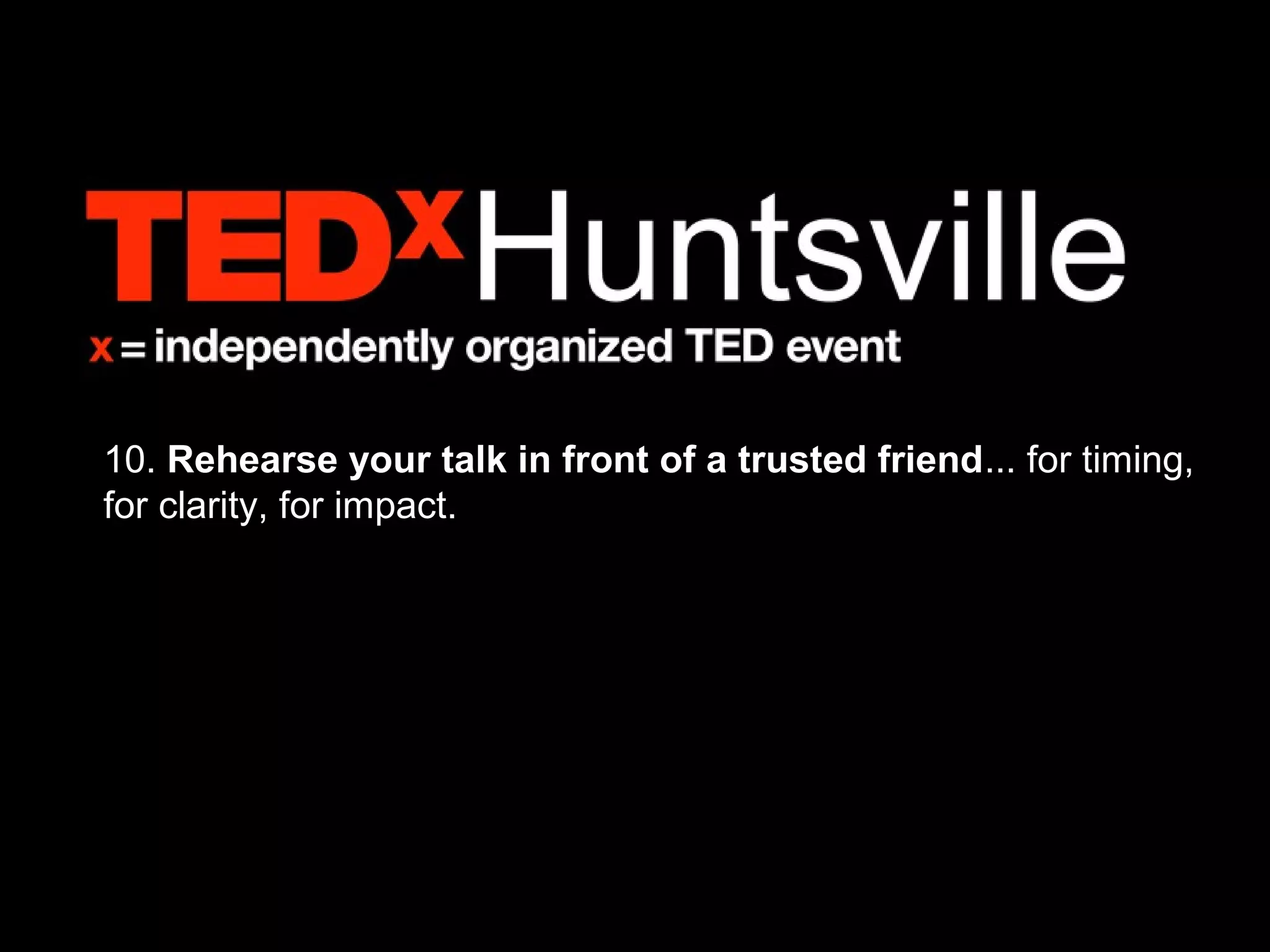 10. Rehearse your talk in front of a trusted friend... for timing,
for clarity, for impact.
 