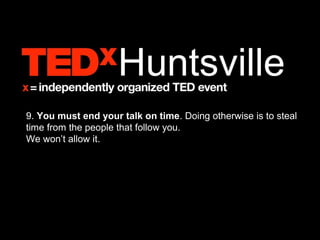 9. You must end your talk on time. Doing otherwise is to steal
time from the people that follow you.
We won’t allow it.
 