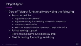 © 2021 InﬂuxData. All rights reserved.
13
13
Telegraf Agent
– Core of Telegraf functionality providing the following
– Rob...