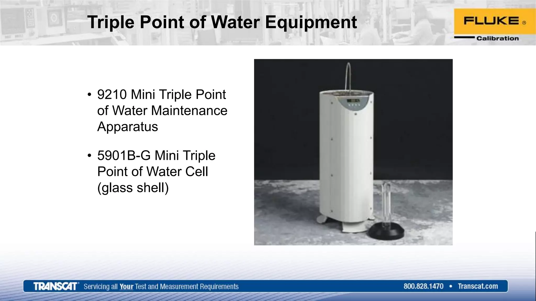 Triple Point of Water Equipment
• 9210 Mini Triple Point
of Water Maintenance
Apparatus
• 5901B-G Mini Triple
Point of Water Cell
(glass shell)
 