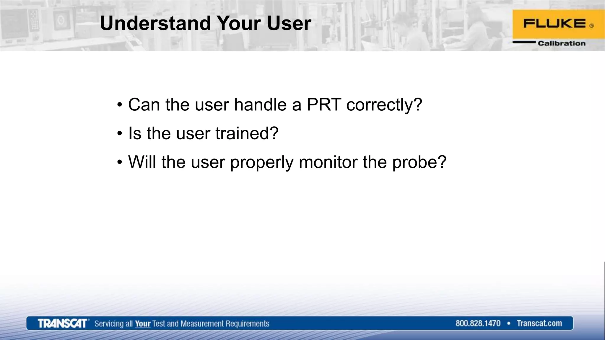 Understand Your User
• Can the user handle a PRT correctly?
• Is the user trained?
• Will the user properly monitor the probe?
 