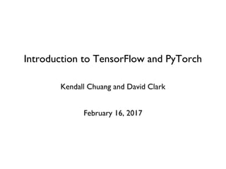 Introduction to TensorFlow and PyTorch
Kendall Chuang and David Clark
February 16, 2017
 