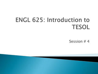 ENGL 625: Introduction to TESOL Session # 4 