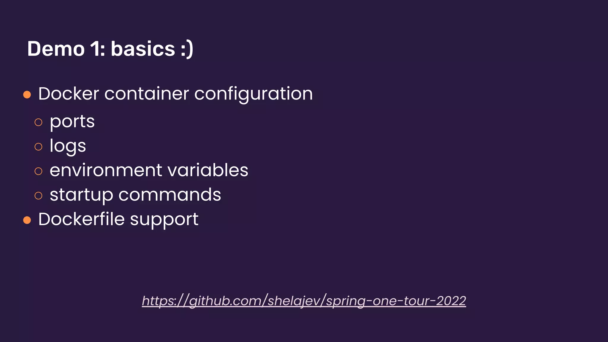 Demo 1: basics :)
● Docker container configuration
○ ports
○ logs
○ environment variables
○ startup commands
● Dockerfile support
https://github.com/shelajev/spring-one-tour-2022
 