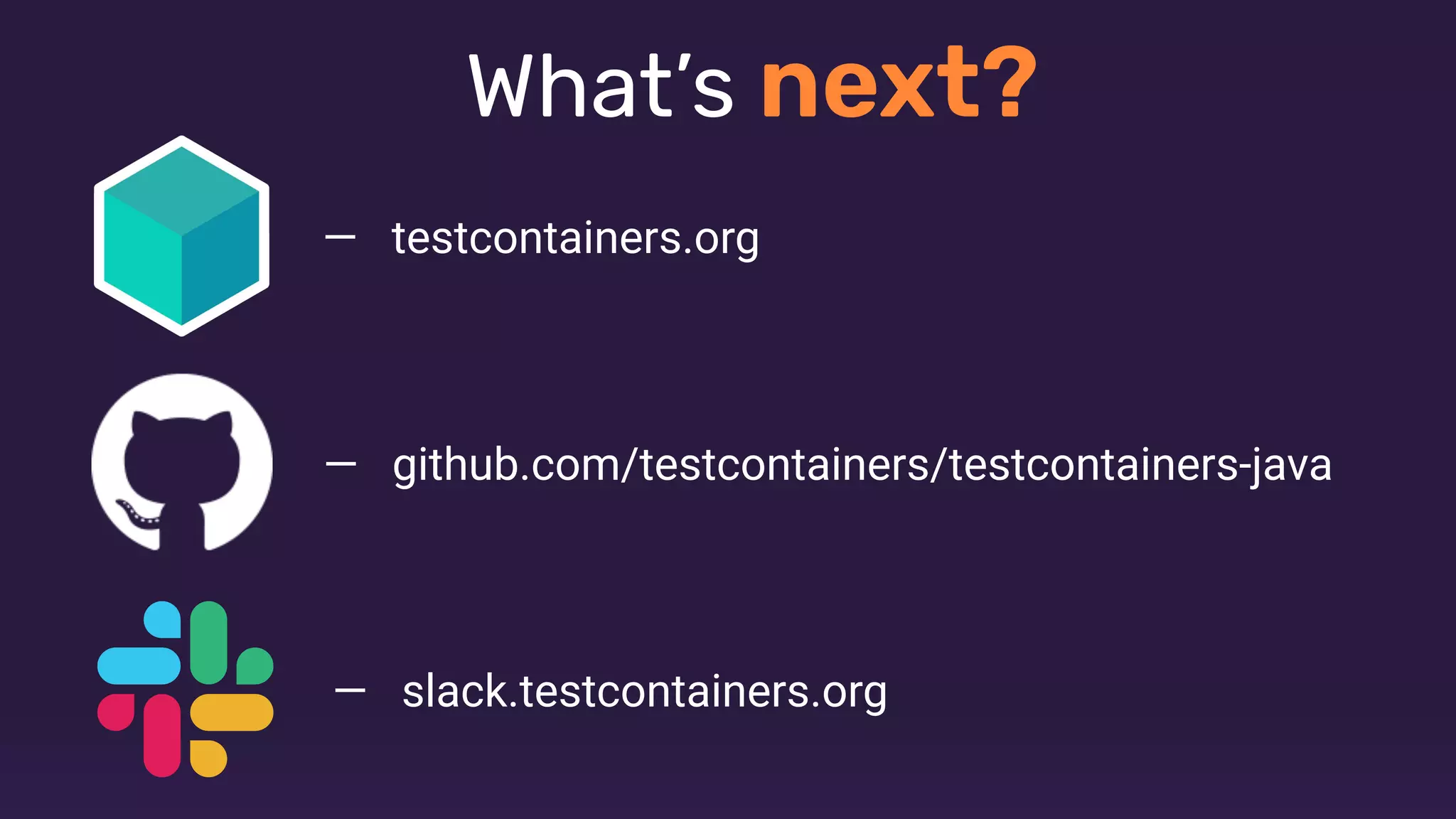 What’s next?
— github.com/testcontainers/testcontainers-java
— testcontainers.org
— slack.testcontainers.org
 