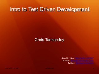 November 16, 2010 NWO-PUG 1
Intro to Test Driven DevelopmentIntro to Test Driven Development
Chris TankersleyChris Tankersley
Joind.in Link: http://joind.in/2347
E-mail: chris@ctankersley.com
Twitter: @dragonmantank
 