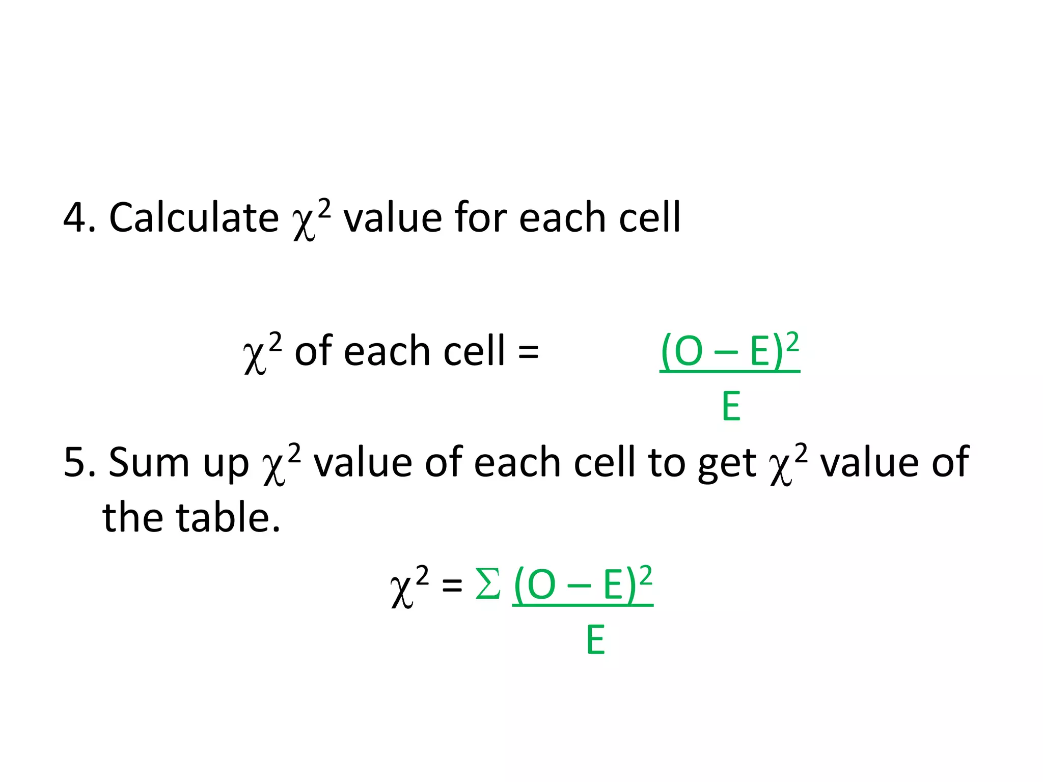 4. Calculate    2   value for each cell

           2   of each cell =   (O – E)2
                                   E
5. Sum up 2 value of each cell to get 2 value of
  the table.
                 2=    (O – E)2
                           E
 