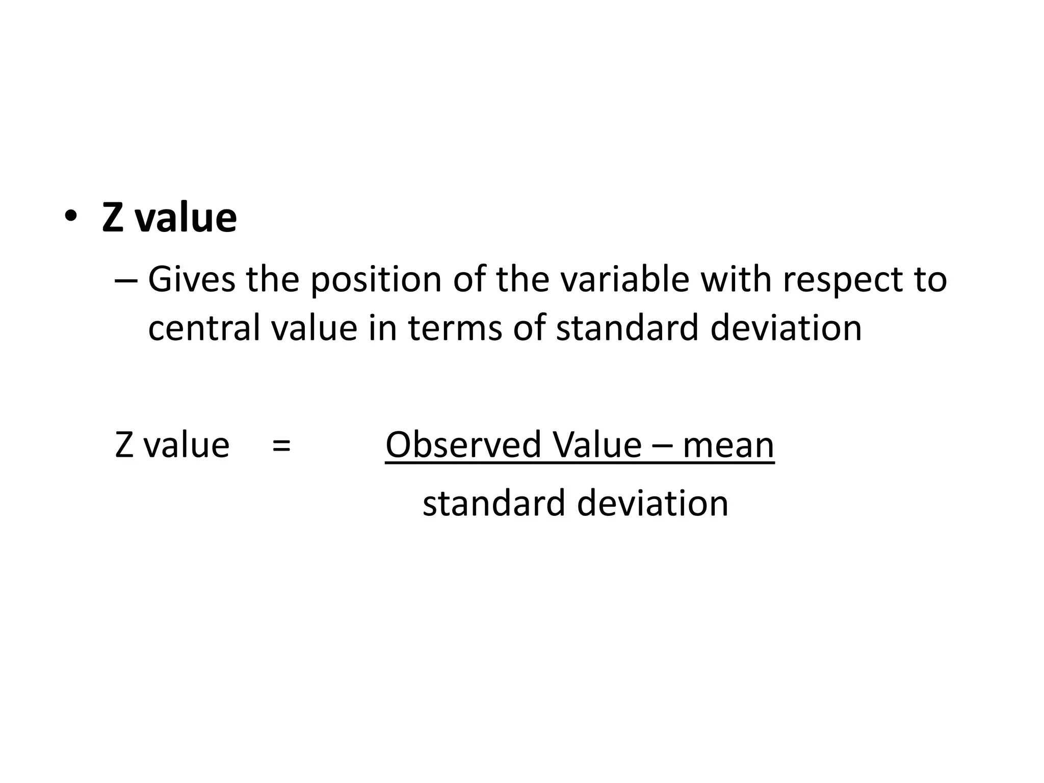 • Z value
  – Gives the position of the variable with respect to
    central value in terms of standard deviation

  Z value   =     Observed Value – mean
                   standard deviation
 