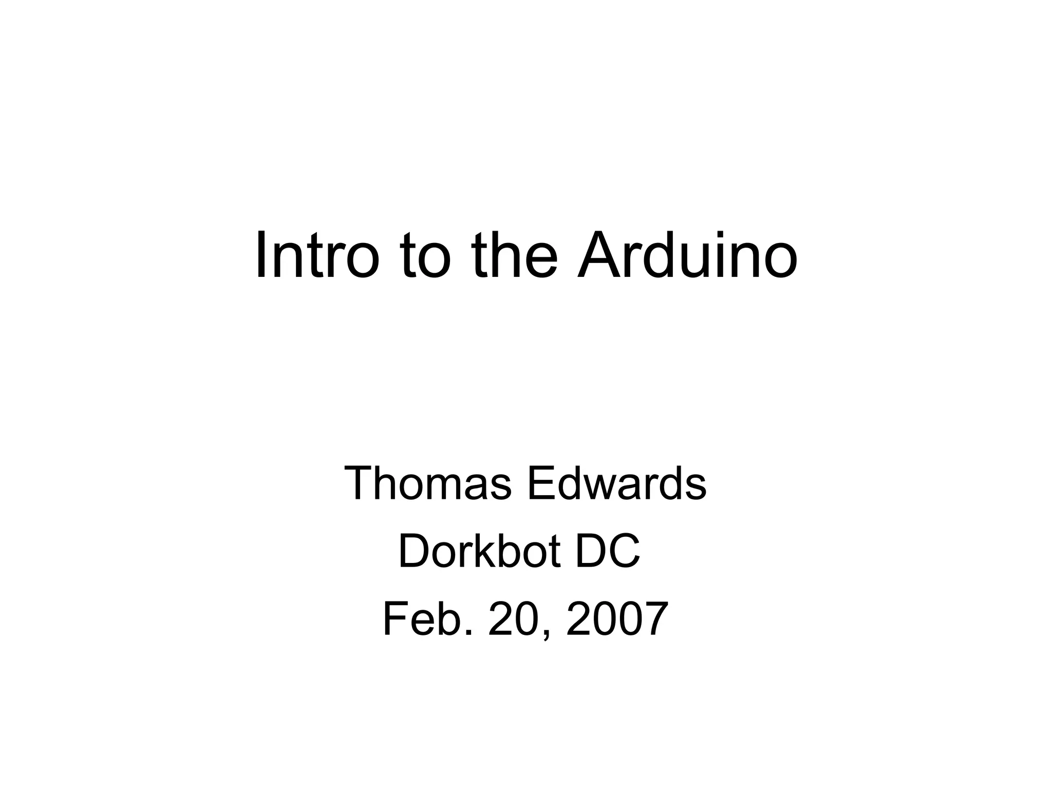 Intro to the Arduino


   Thomas Edwards
     Dorkbot DC
    Feb. 20, 2007
 