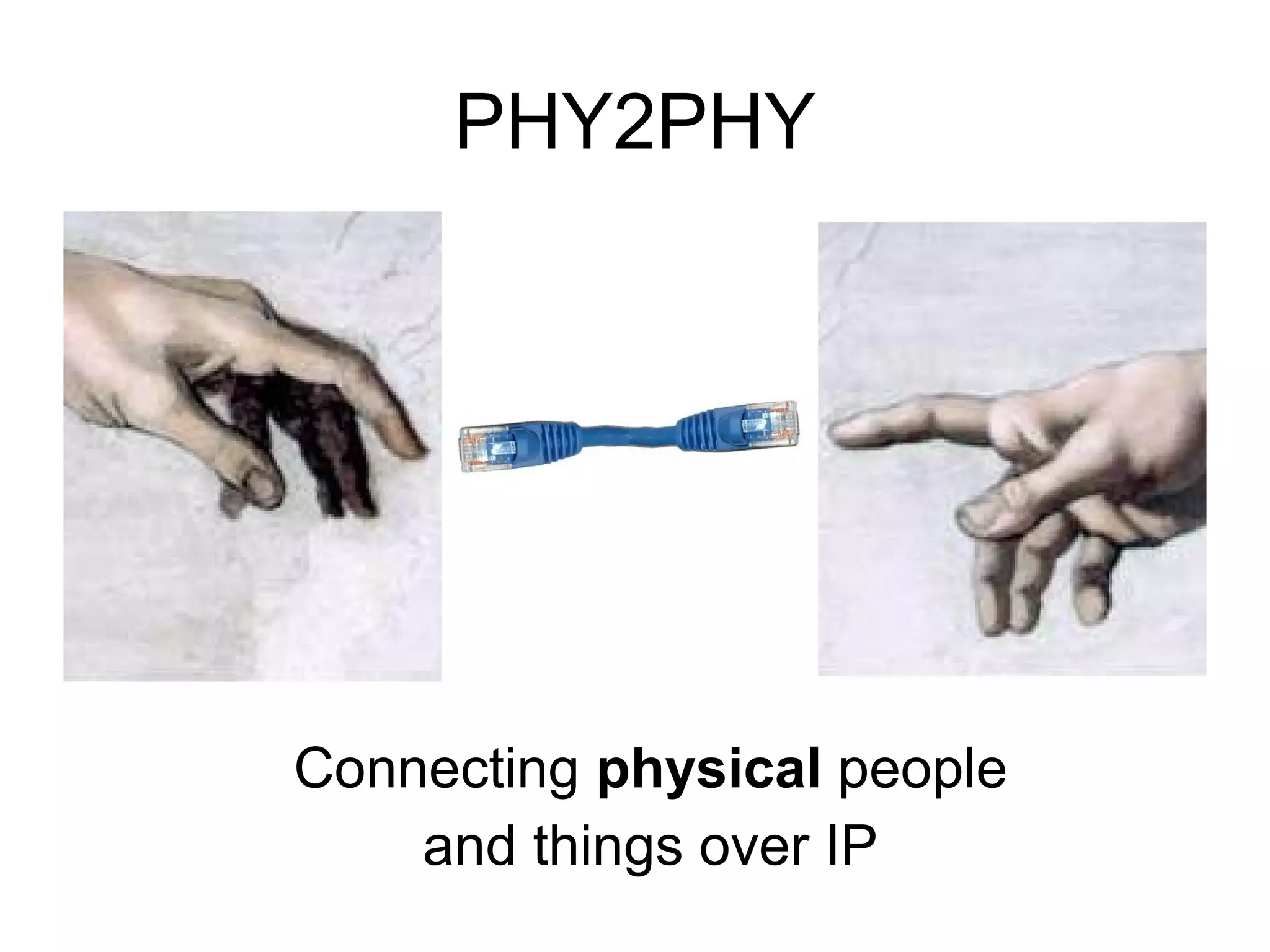 PHY2PHY




Connecting physical people
    and things over IP
 