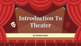 By: Madeeha Fasahat
Introduction To
Theater
<
 
