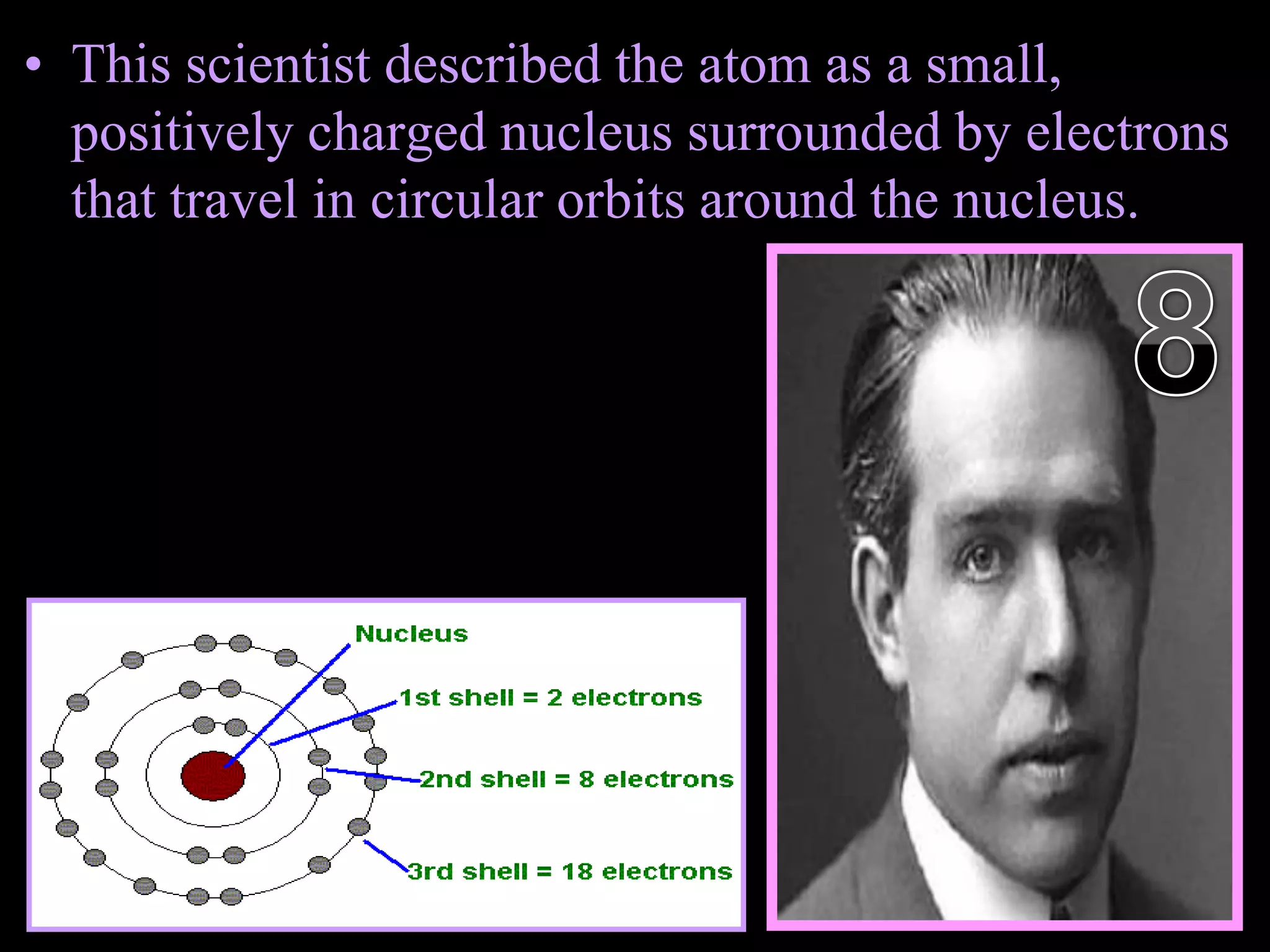 • This scientist described the atom as a small,
positively charged nucleus surrounded by electrons
that travel in circular orbits around the nucleus.
Copyright © 2010 Ryan P. Murphy
 
