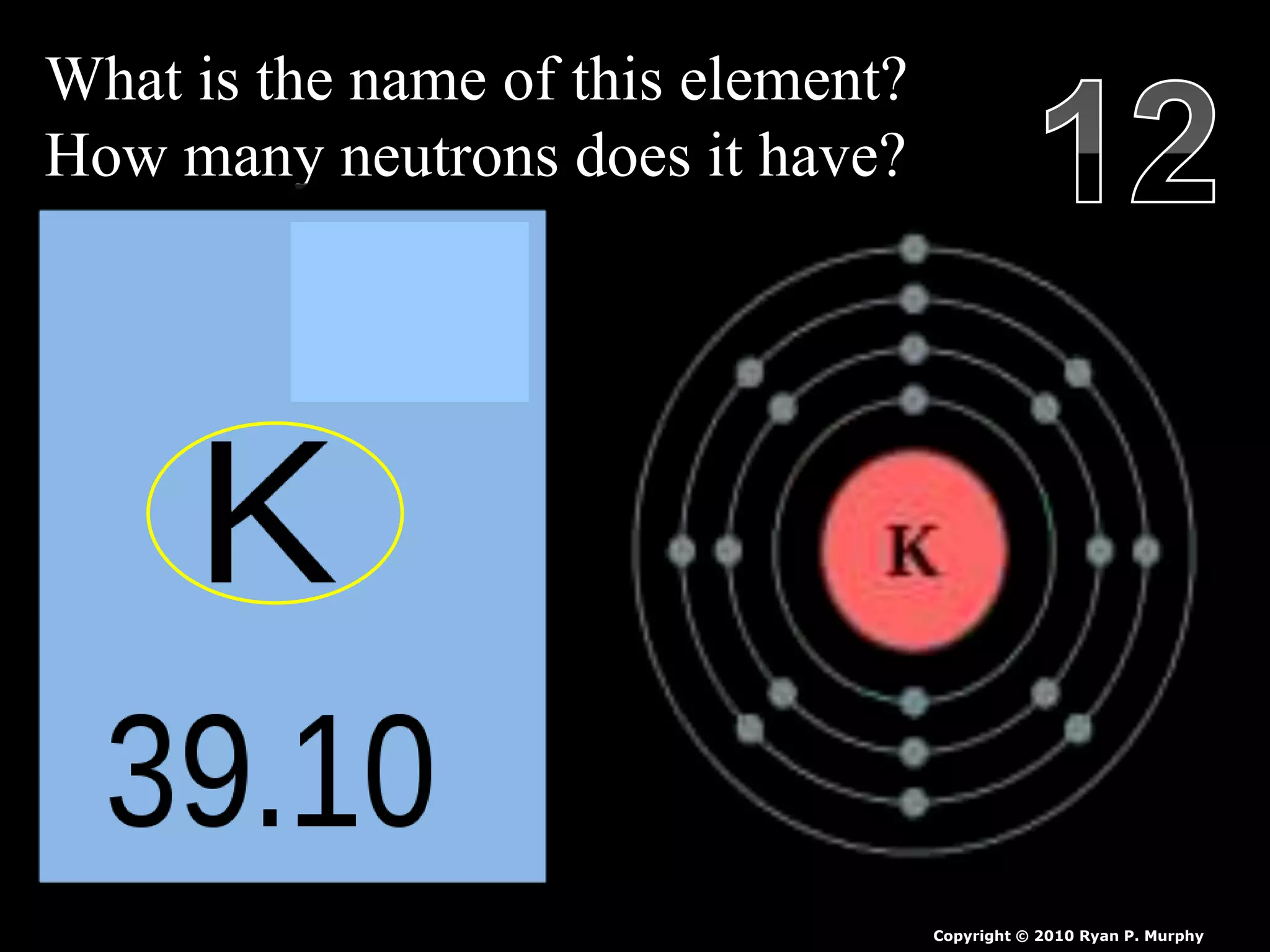 What is the name of this element?
How many neutrons does it have?
Copyright © 2010 Ryan P. Murphy
 