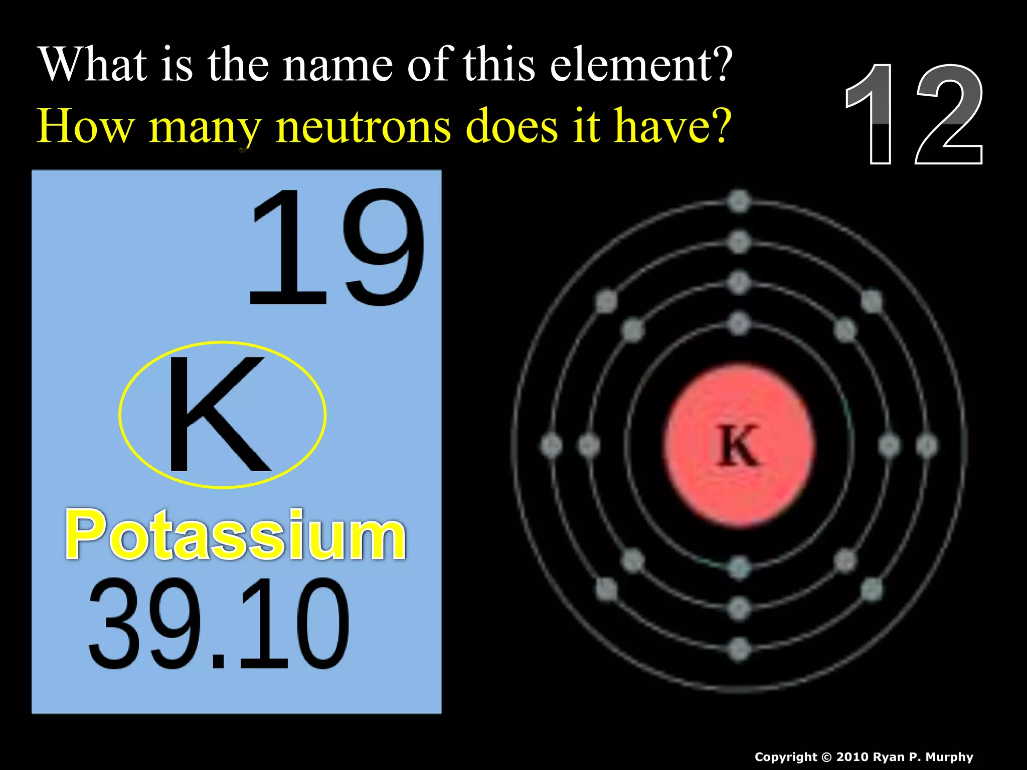 What is the name of this element?
How many neutrons does it have?
Copyright © 2010 Ryan P. Murphy
 