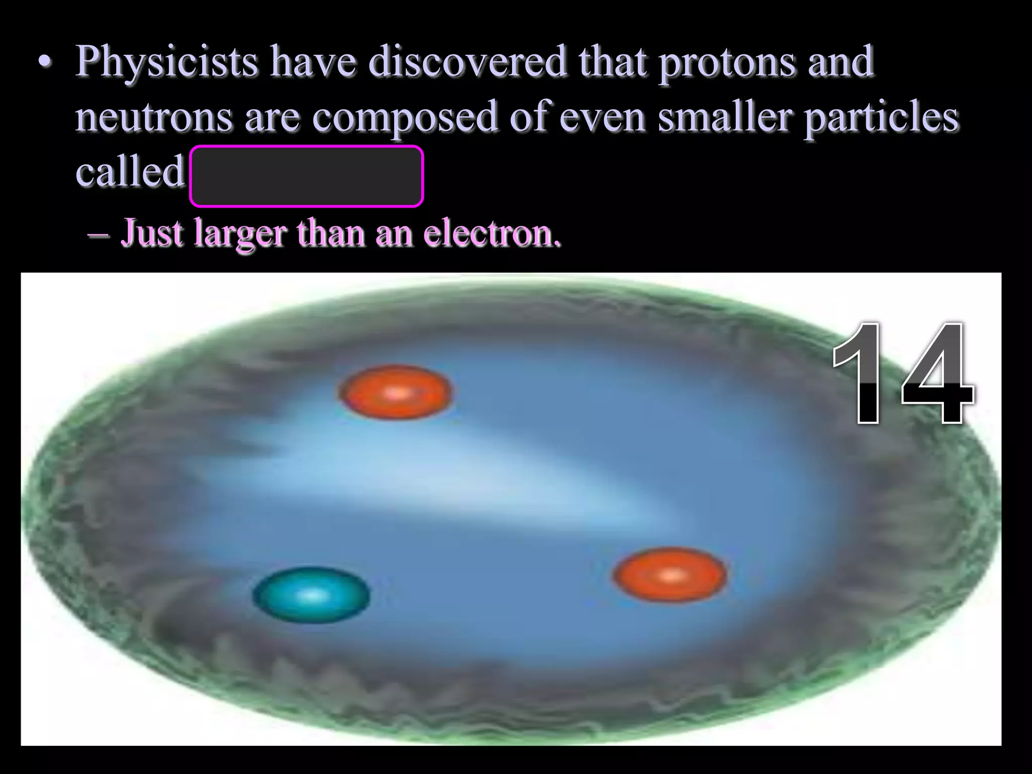 • Physicists have discovered that protons and
neutrons are composed of even smaller particles
called quarks.
– Just larger than an electron.
Copyright © 2010 Ryan P. Murphy
 