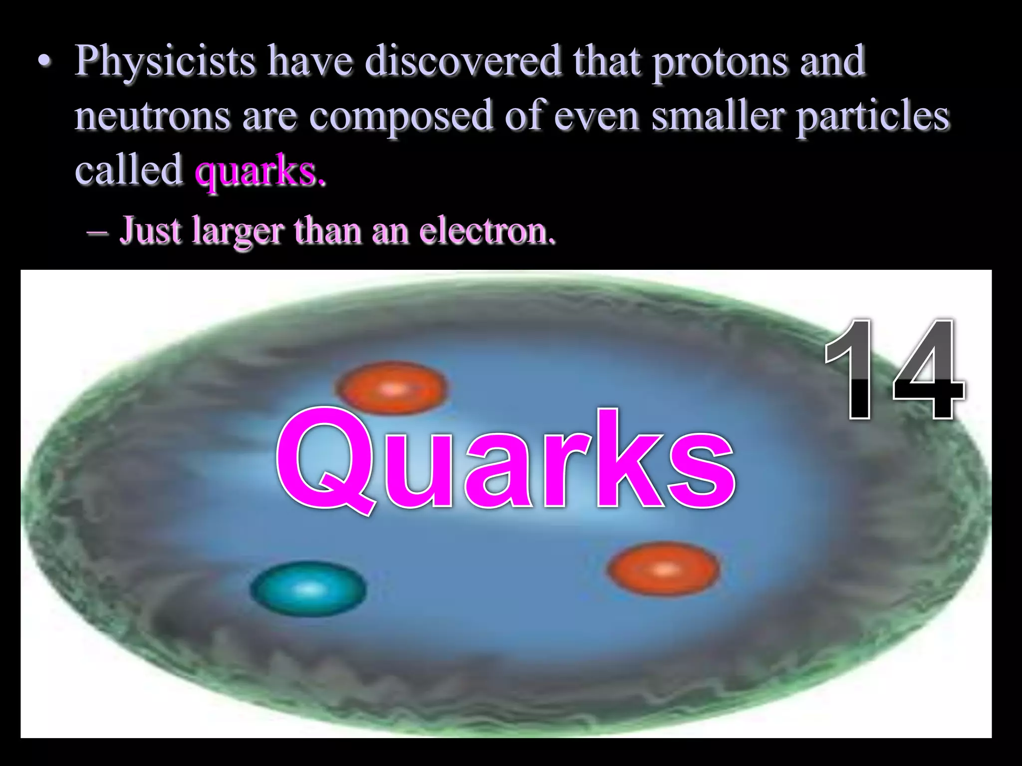 • Physicists have discovered that protons and
neutrons are composed of even smaller particles
called quarks.
– Just larger than an electron.
Copyright © 2010 Ryan P. Murphy
 