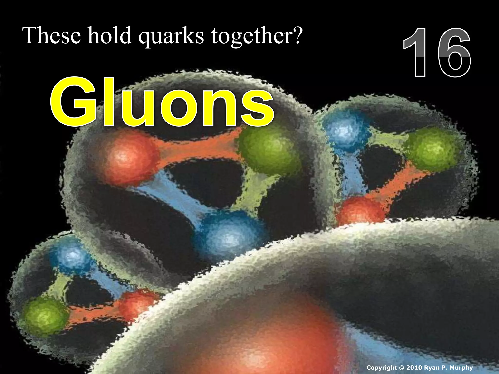 These hold quarks together?
Copyright © 2010 Ryan P. Murphy
 