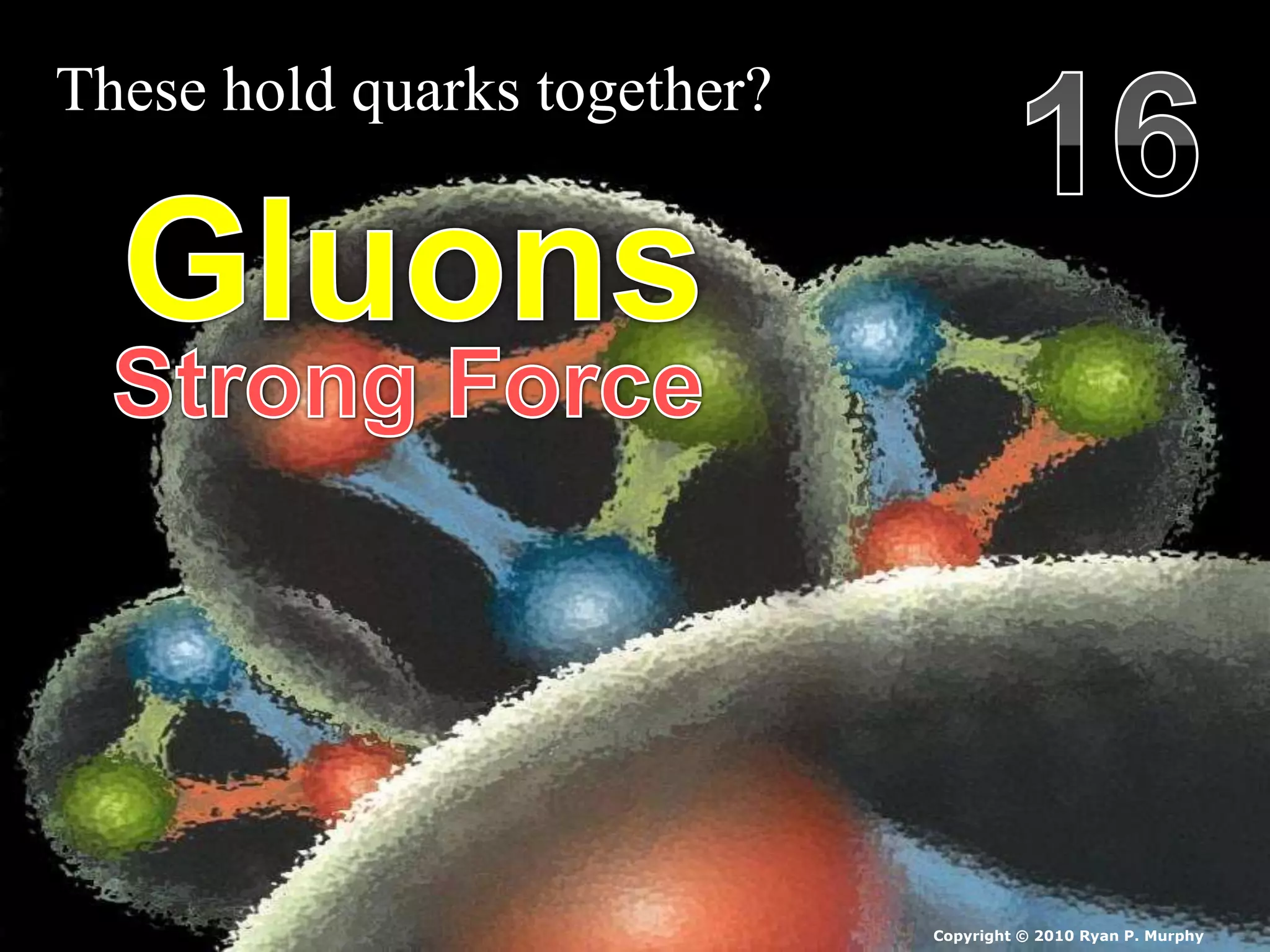 These hold quarks together?
Copyright © 2010 Ryan P. Murphy
 