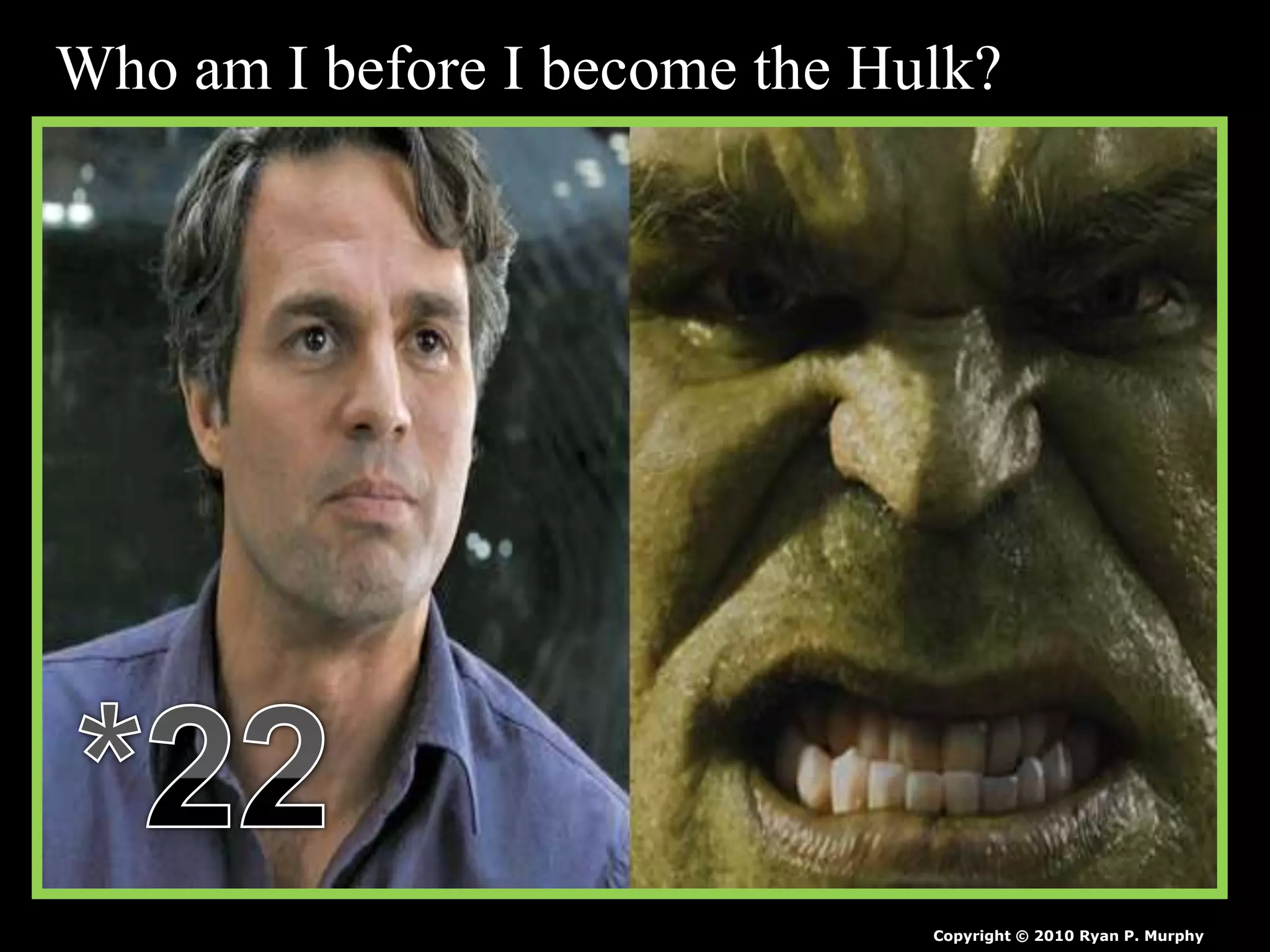 Who am I before I become the Hulk?
Copyright © 2010 Ryan P. Murphy
 