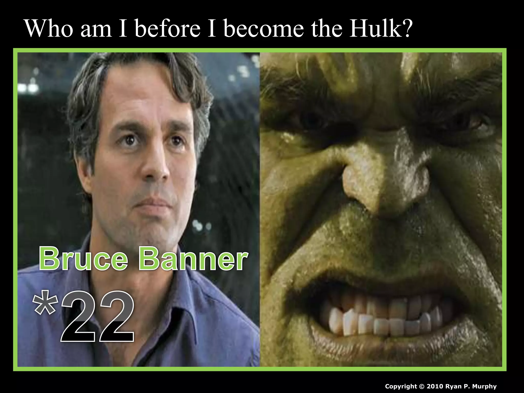 Who am I before I become the Hulk?
Copyright © 2010 Ryan P. Murphy
 