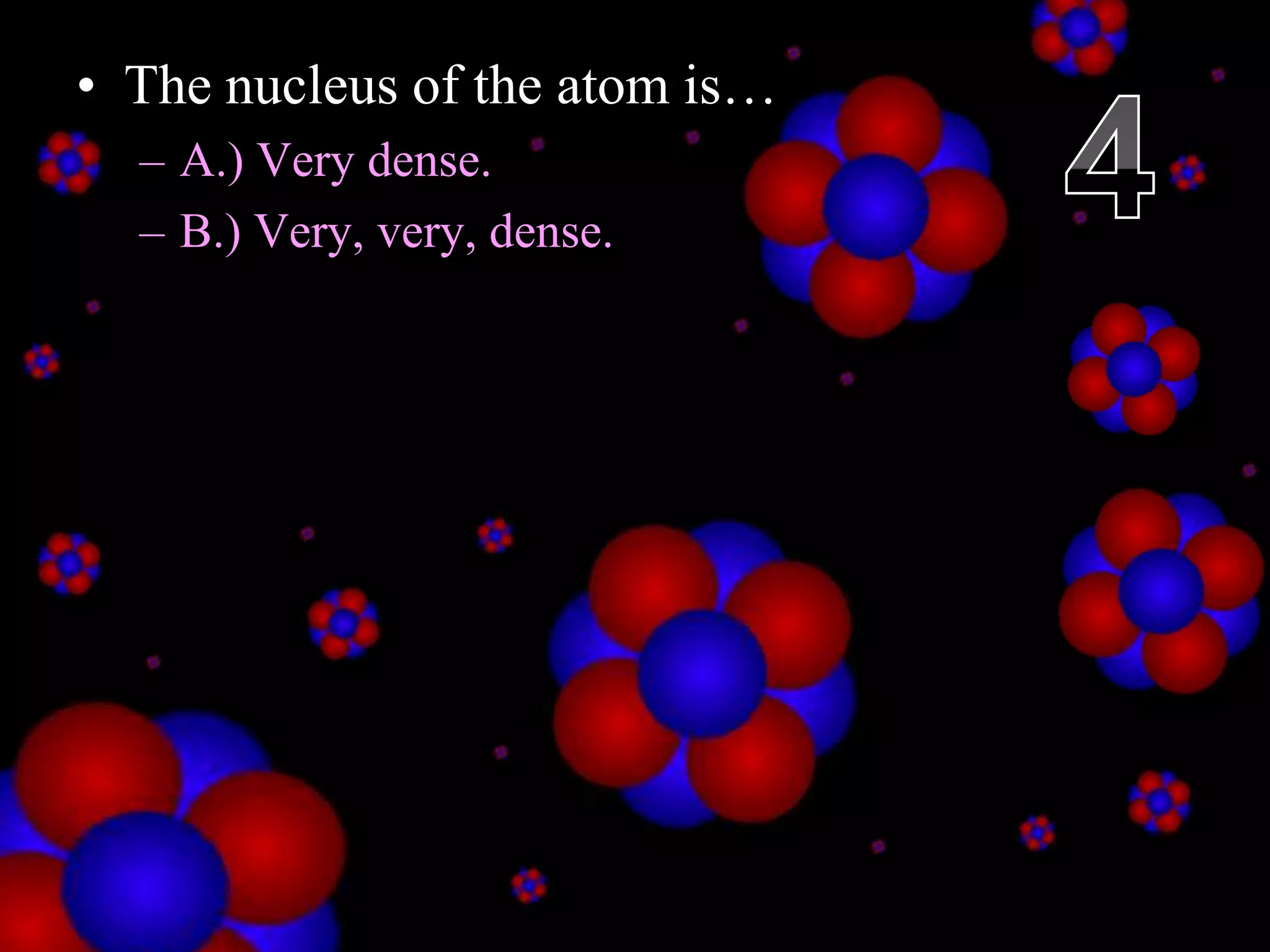 • The nucleus of the atom is…
– A.) Very dense.
– B.) Very, very, dense.
Copyright © 2010 Ryan P. Murphy
 
