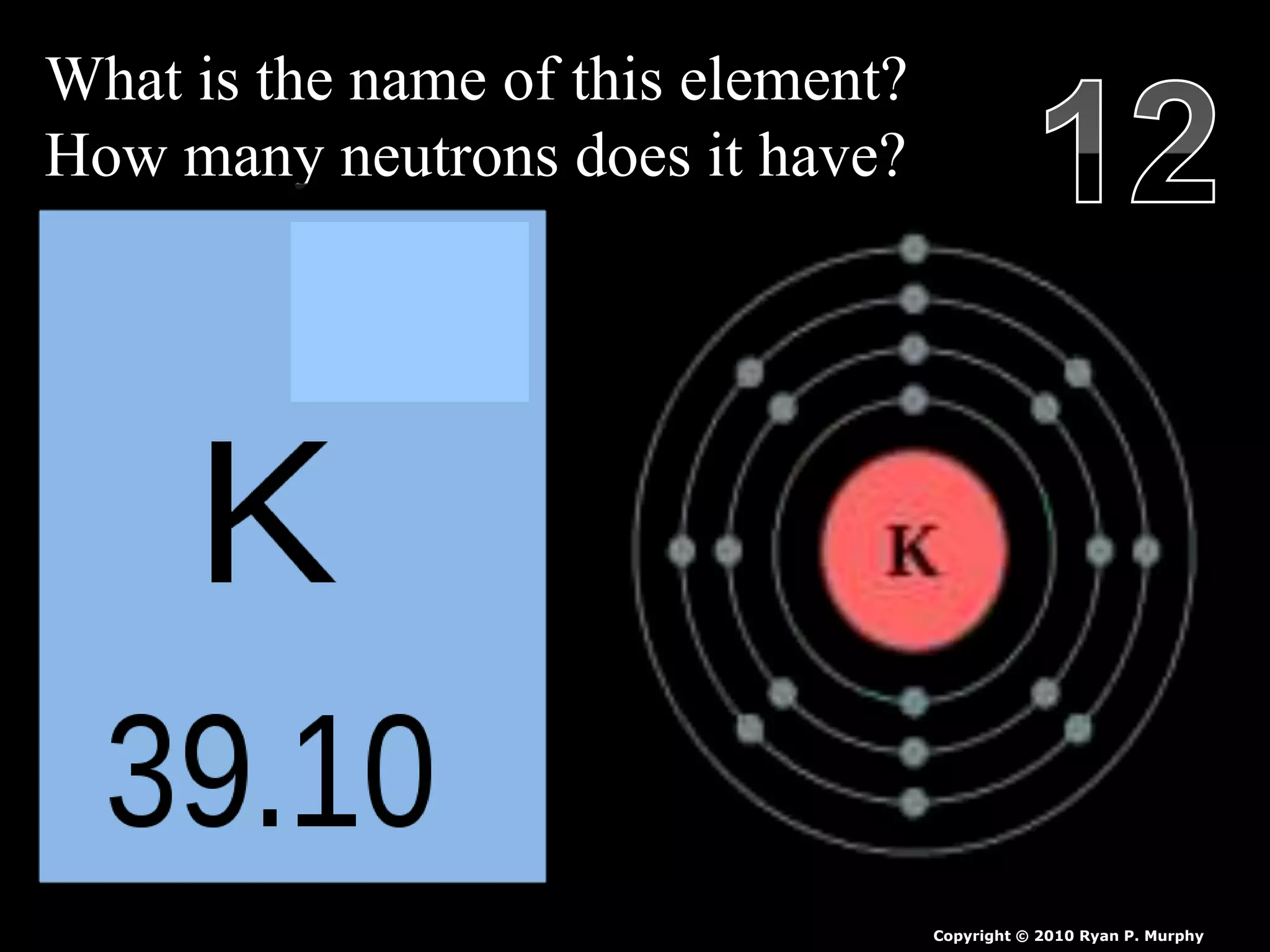 What is the name of this element?
How many neutrons does it have?
Copyright © 2010 Ryan P. Murphy
 