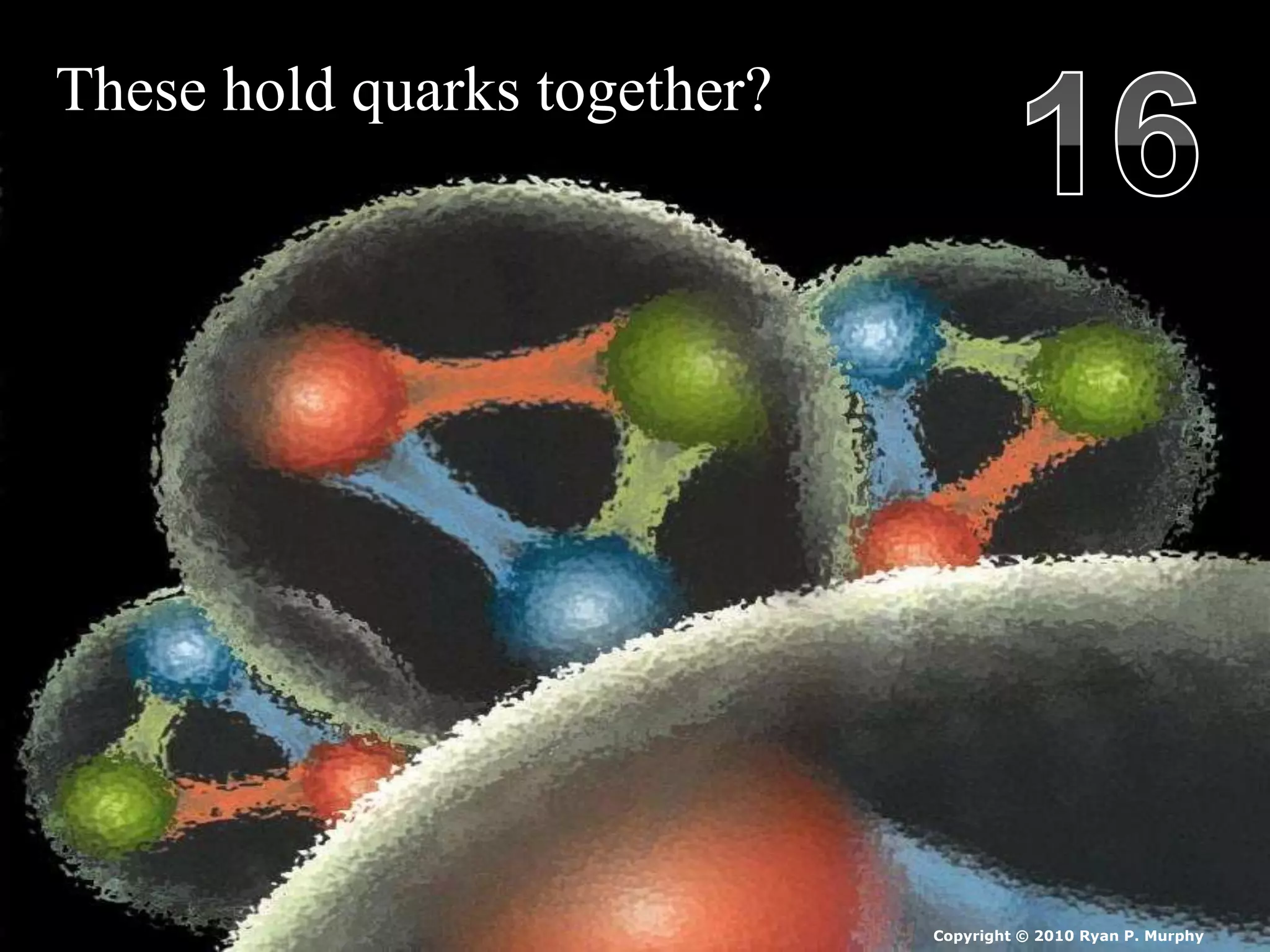 These hold quarks together?
Copyright © 2010 Ryan P. Murphy
 