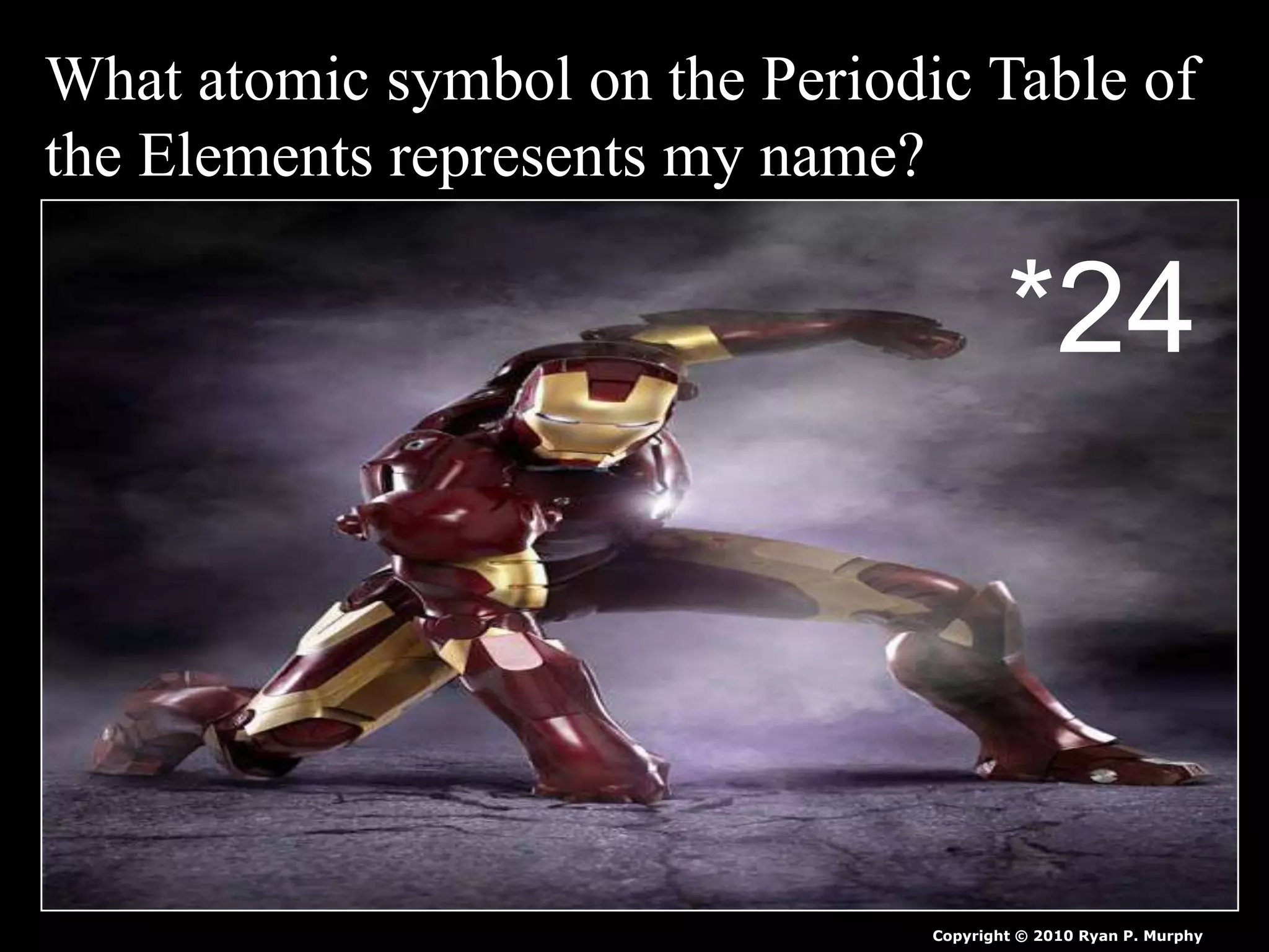 What atomic symbol on the Periodic Table of
the Elements represents my name?
Copyright © 2010 Ryan P. Murphy
*24
 
