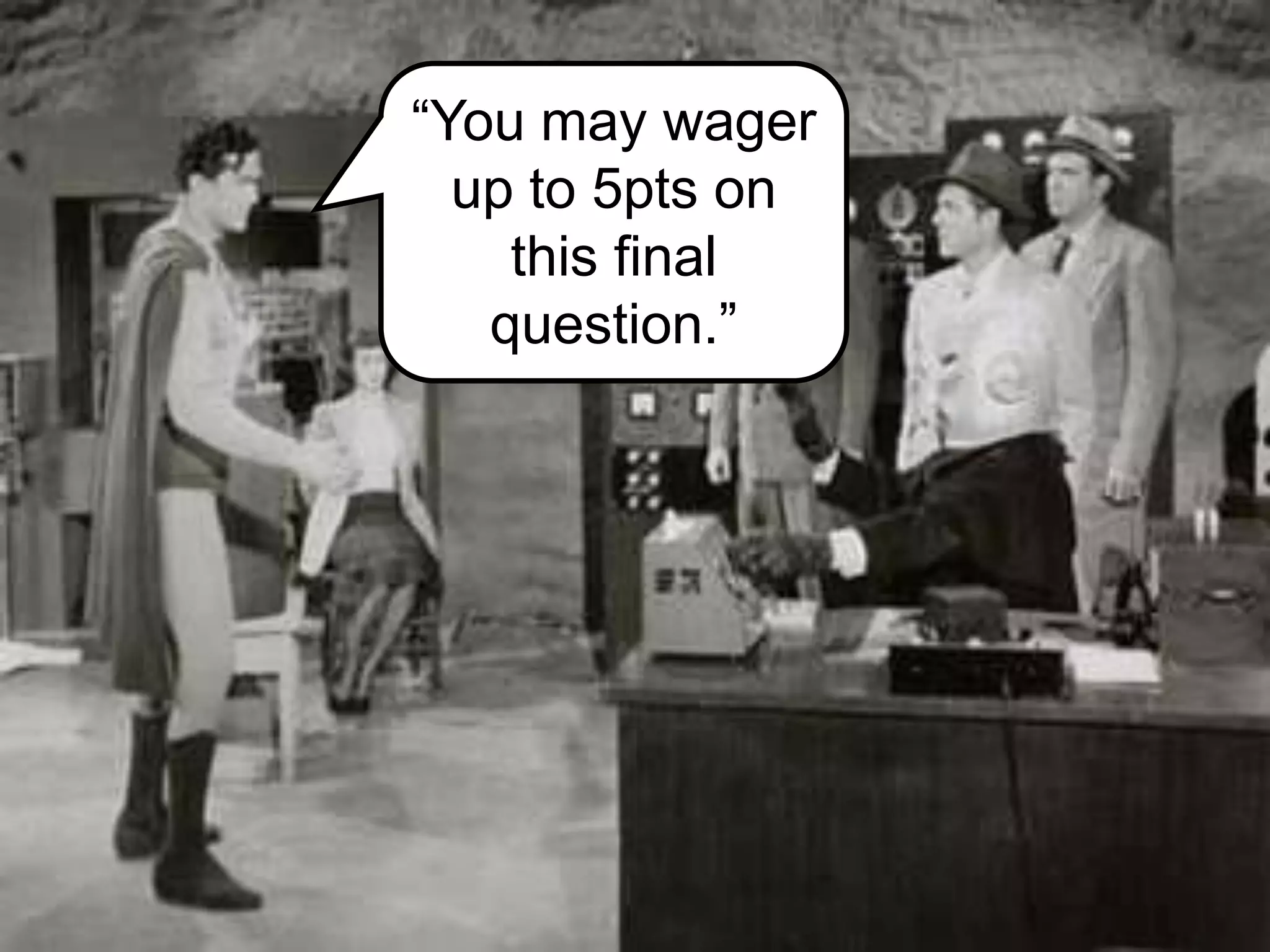 “You may wager
up to 5pts on
this final
question.”
 