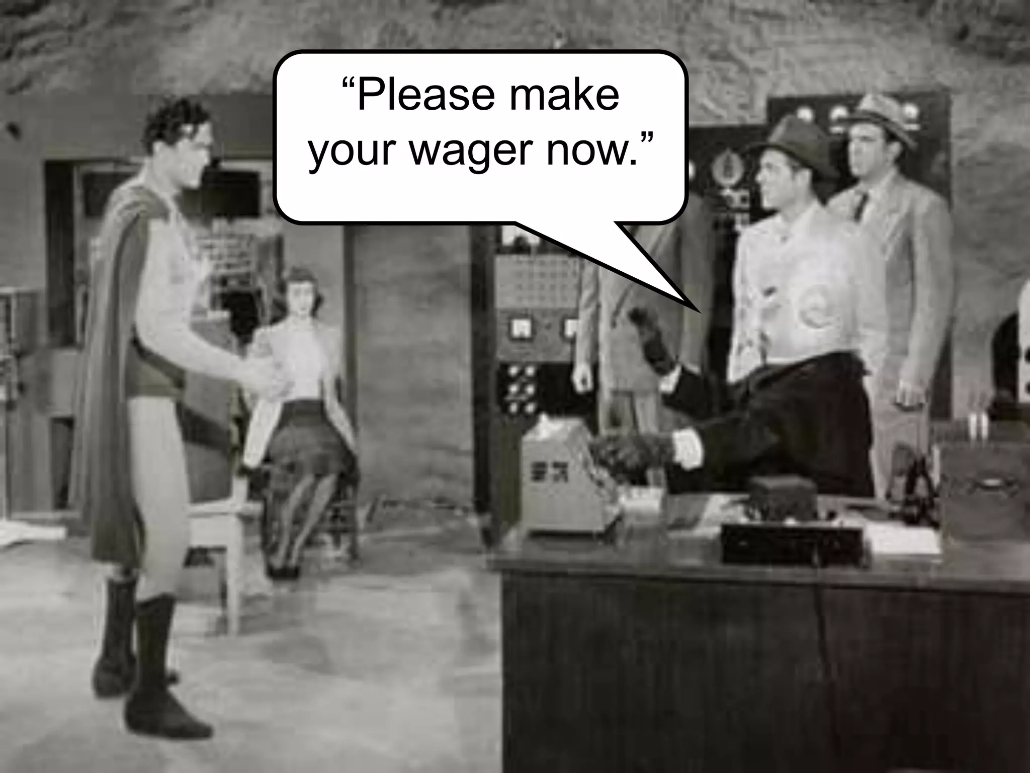 “Please make
your wager now.”
 