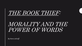 THE BOOK THIEF:
MORALITY AND THE
POWER OF WORDS
By Ilana LaGraff
 