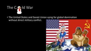 The C ld War
• The United States and Soviet Union vying for global domination
without direct military conflict.
 