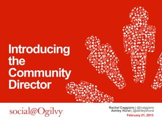 Introducing
the
Community
Director
              Rachel Caggiano | @rcaggiano
               Ashley Hurst | @ashleyshurst
...