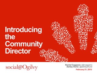 Introducing
the
Community
Director
              Rachel Caggiano | @rcaggiano
               Ashley Hurst | @ashleyshurst
                        February 21, 2013
 