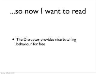 ...so now I want to read


                   • The Disruptor provides nice batching
                           behaviour for free




Tuesday, 25 September 12
 