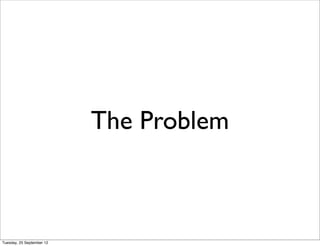 The Problem



Tuesday, 25 September 12
 