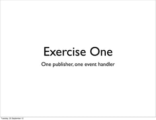 Exercise One
                           One publisher, one event handler




Tuesday, 25 September 12
 