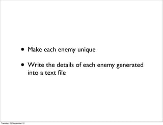 • Make each enemy unique
                   • Write the details of each enemy generated
                           into a text ﬁle




Tuesday, 25 September 12
 