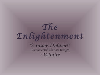 The
Enlightenment
"Écrasons l'Infâme!”
(Let us crush the vile thing!)
~Voltaire
 