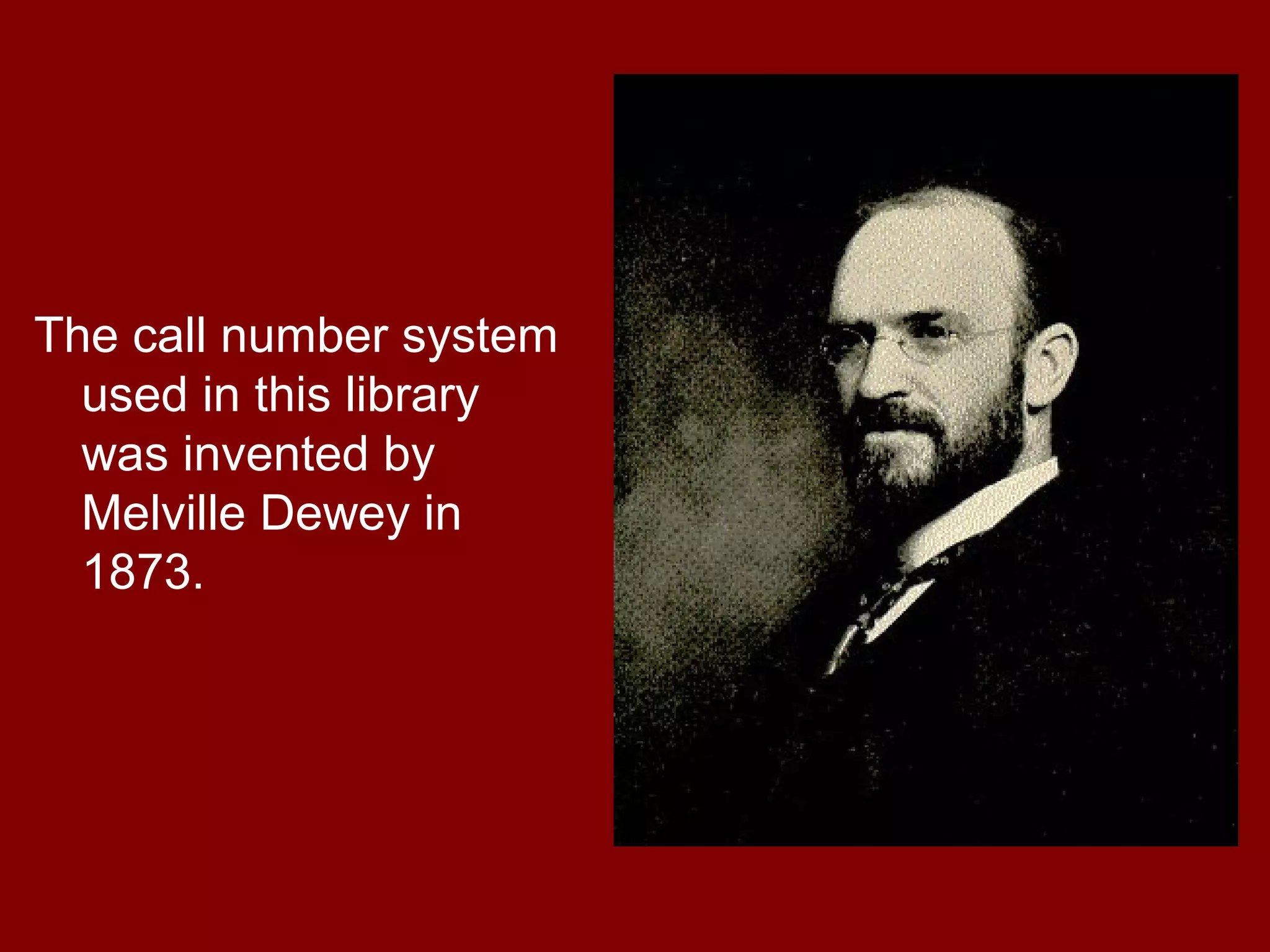 The call number system
  used in this library
  was invented by
  Melville Dewey in
  1873.
 