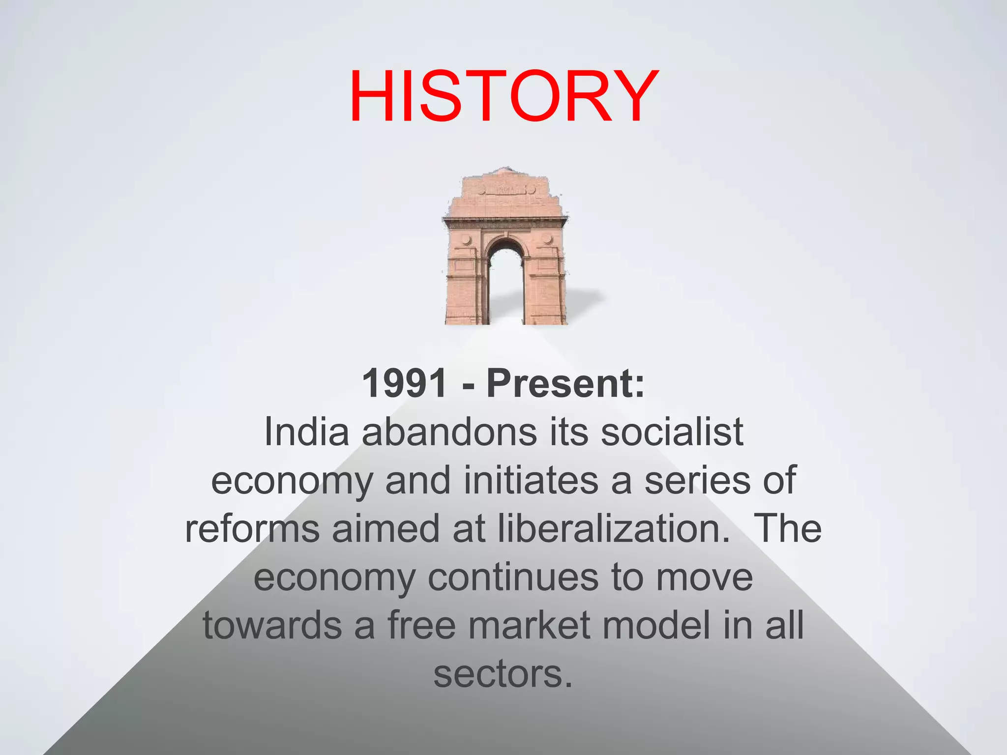 HISTORY1991 - Present:India abandons its socialist economy and initiates a series of reforms aimed at liberalization.  The economy continues to move towards a free market model in all sectors.