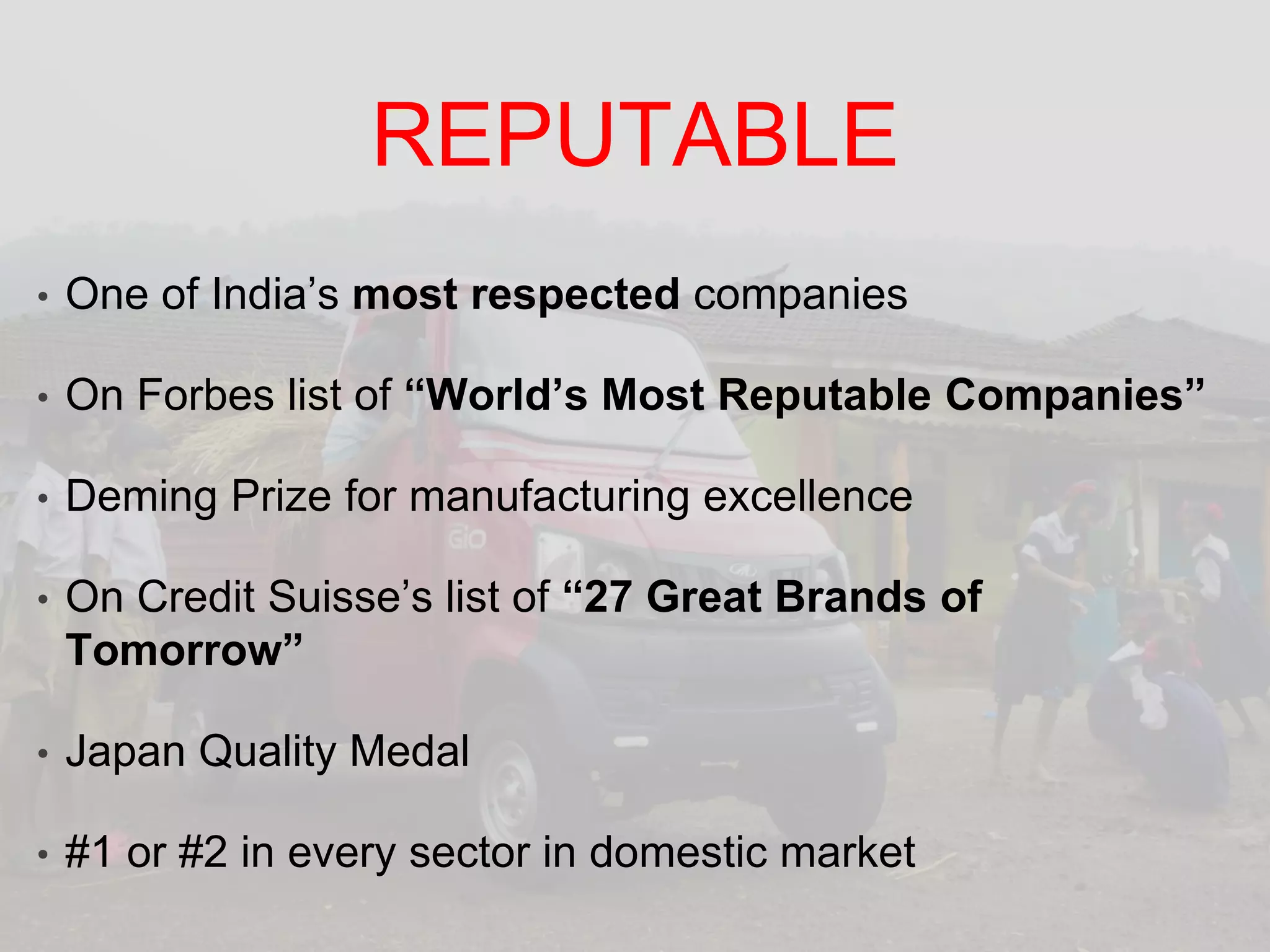 REPUTABLEOne of India’s most respected companiesOn Forbes list of “World’s Most Reputable Companies”Deming Prize for manufacturing excellenceOn Credit Suisse’s list of “27 Great Brands of Tomorrow” Japan Quality Medal#1 or #2 in every sector in domestic market