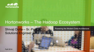 Page1 © Hortonworks Inc. 2011 – 2014. All Rights Reserved
Hortonworks – The Hadoop Ecosystem
Fall 2014
Powering the Modern Data Architecture
Shivaji Dutta – Sr. Partner
Solutions Engineer
 
