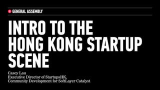 Casey Lau
@casey_lau
Updated and revised: JUNE 18, 2014
INTRO TO THE  
HONG KONG STARTUP
SCENE
 
