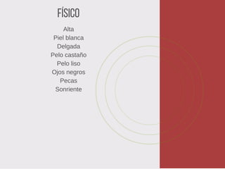 Físico
Alta
Piel blanca
Delgada
Pelo castaño
Pelo liso
Ojos negros
Pecas
Sonriente
 