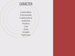 Carácter
Carismática
Extrovertida
Colaboradora
Auténtica
Positiva
Leal
Dura
Amable
Ingeniosa
 