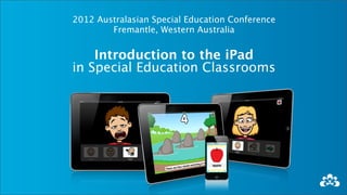2012 Australasian Special Education Conference
        Fremantle, Western Australia


    Introduction to the iPad
in Special Education Classrooms
 