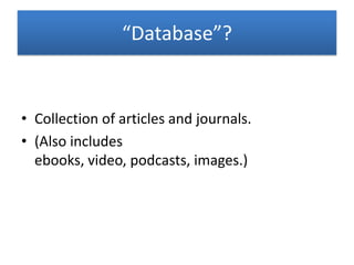 “Database”?
• Collection of articles and journals.
• (Also includes
ebooks, video, podcasts, images.)
 