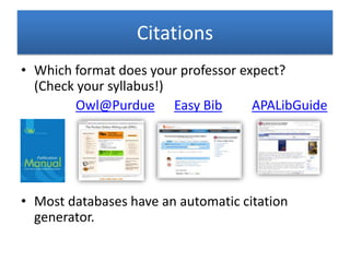 Citations
• Which format does your professor expect?
(Check your syllabus!)
Owl@Purdue Easy Bib APALibGuide
• Most databases have an automatic citation
generator.
 