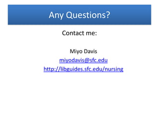 Any Questions?
Contact me:
Miyo Davis
miyodavis@sfc.edu
http://libguides.sfc.edu/nursing
 